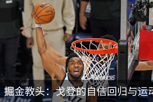 掘金教头：戈登的自信回归与运动能力的全面提升